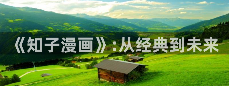 全球高考漫画全集免费观看包子漫画：《知子漫画》:从经典到未来