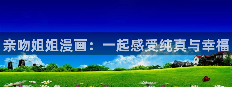 包子漫画网页是什么：亲吻姐姐漫画：一起感受纯真与幸福