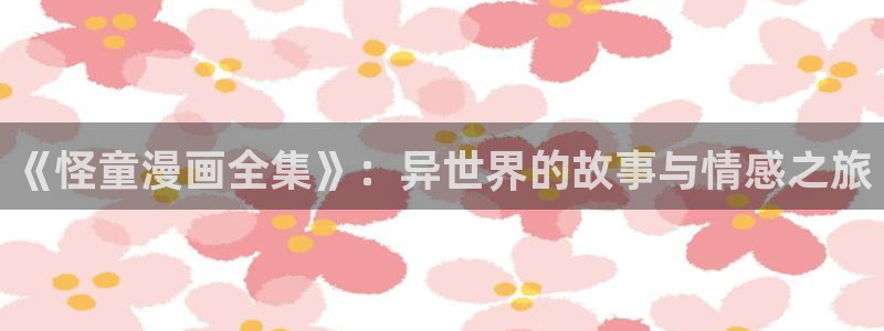 包子漫画在线阅读：《怪童漫画全集》：异世界的故事与情感之旅