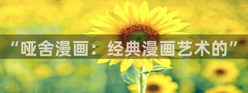 包子漫画下拉式：“哑舍漫画：经典漫画艺术的”