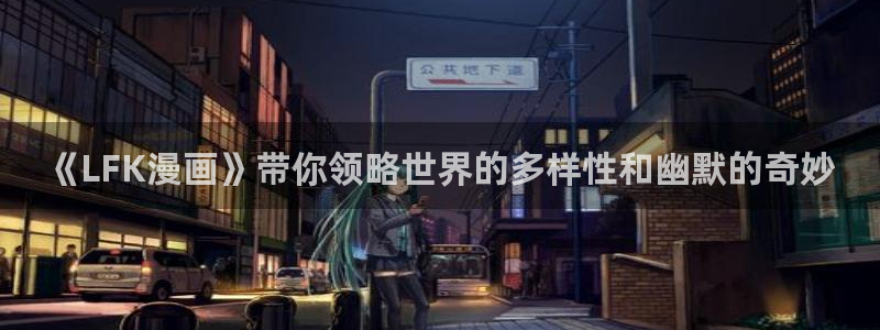 包子漫画免费漫画入口页面下拉式：《LFK漫画》带你领略世界的多样性和幽默的奇妙